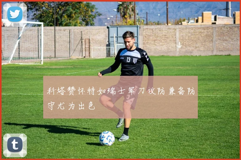 科塔赞怀特如瑞士军刀攻防兼备防守尤为出色