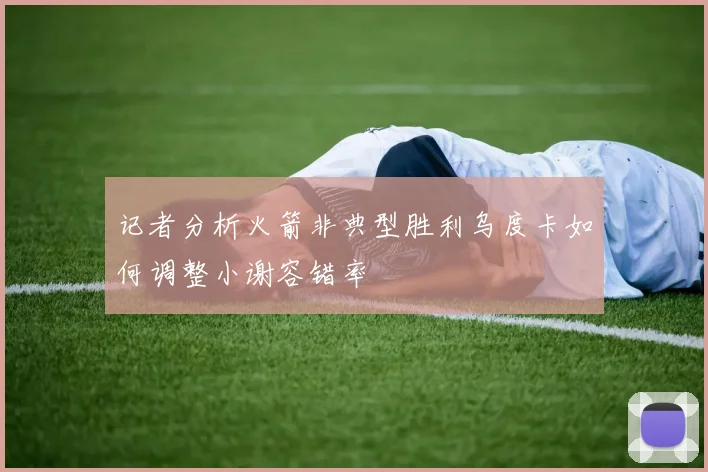 记者分析火箭非典型胜利乌度卡如何调整小谢容错率