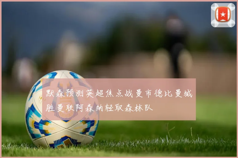默森预测英超焦点战曼市德比曼城胜曼联阿森纳轻取森林队