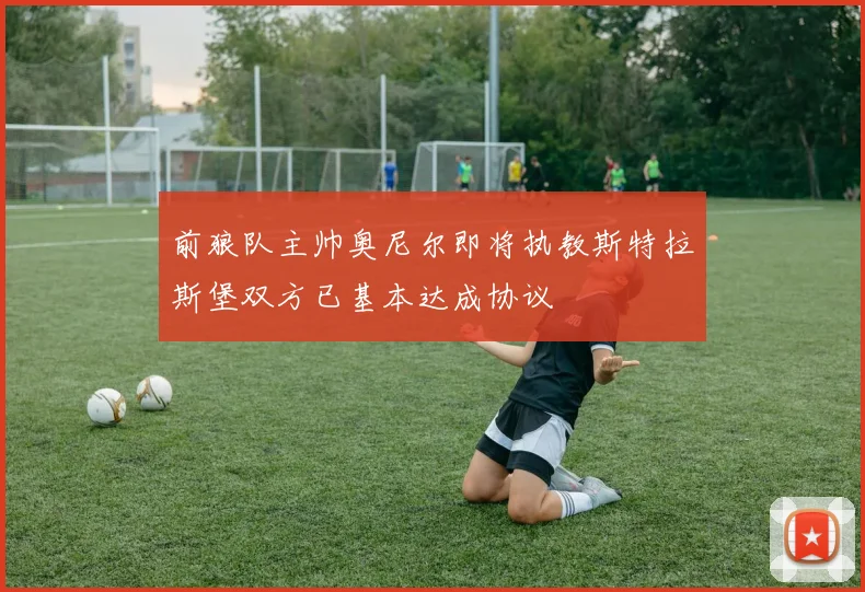前狼队主帅奥尼尔即将执教斯特拉斯堡双方已基本达成协议