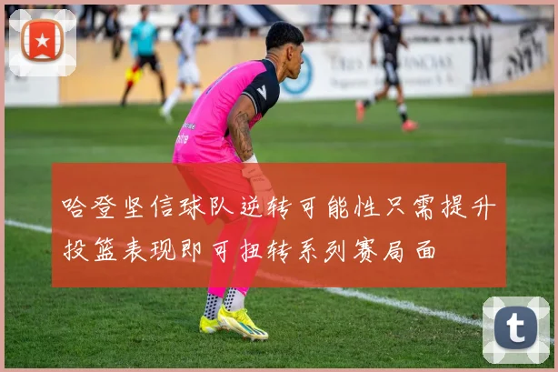 哈登坚信球队逆转可能性只需提升投篮表现即可扭转系列赛局面