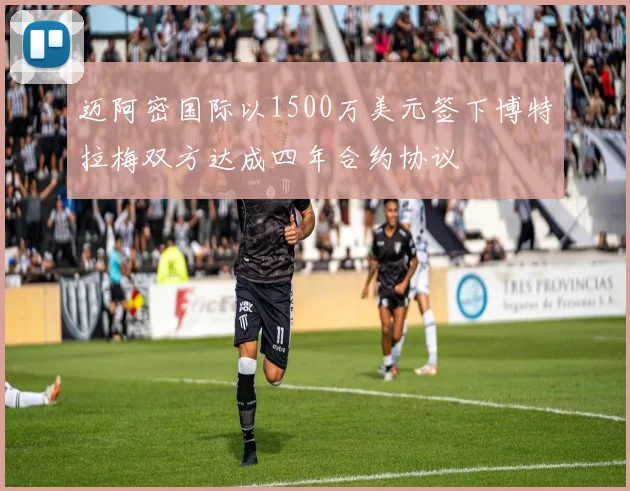 迈阿密国际以1500万美元签下博特拉梅双方达成四年合约协议