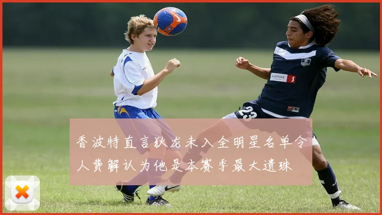 香波特直言狄龙未入全明星名单令人费解认为他是本赛季最大遗珠
