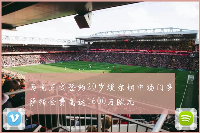 马竞正式签约20岁埃尔切中场门多萨转会费高达1600万欧元