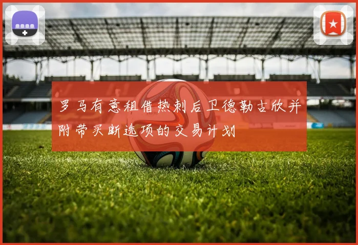 罗马有意租借热刺后卫德勒古欣并附带买断选项的交易计划