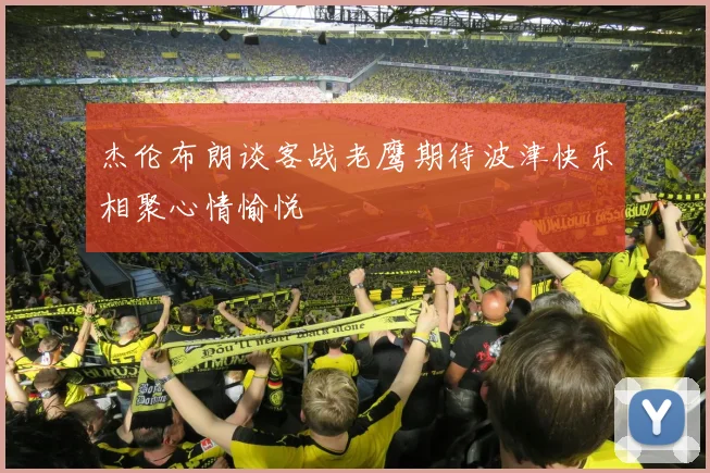 杰伦布朗谈客战老鹰期待波津快乐相聚心情愉悦