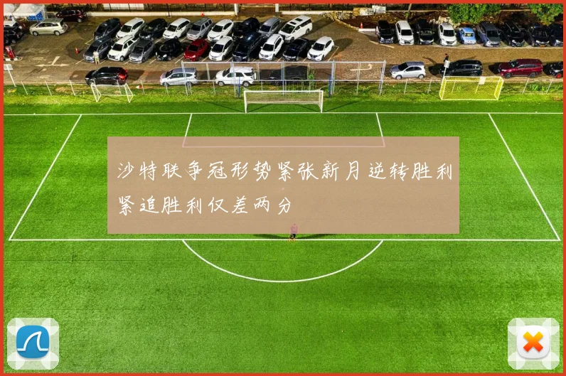 沙特联争冠形势紧张新月逆转胜利紧追胜利仅差两分